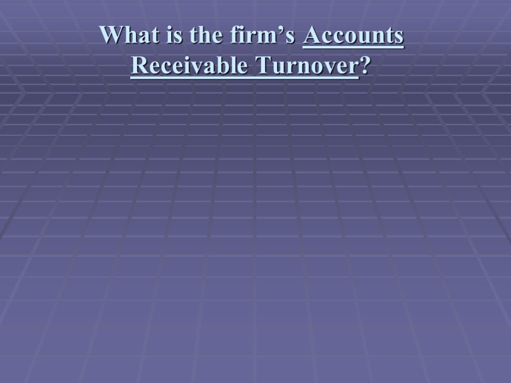 What is the firm’s Accounts Receivable Turnover?